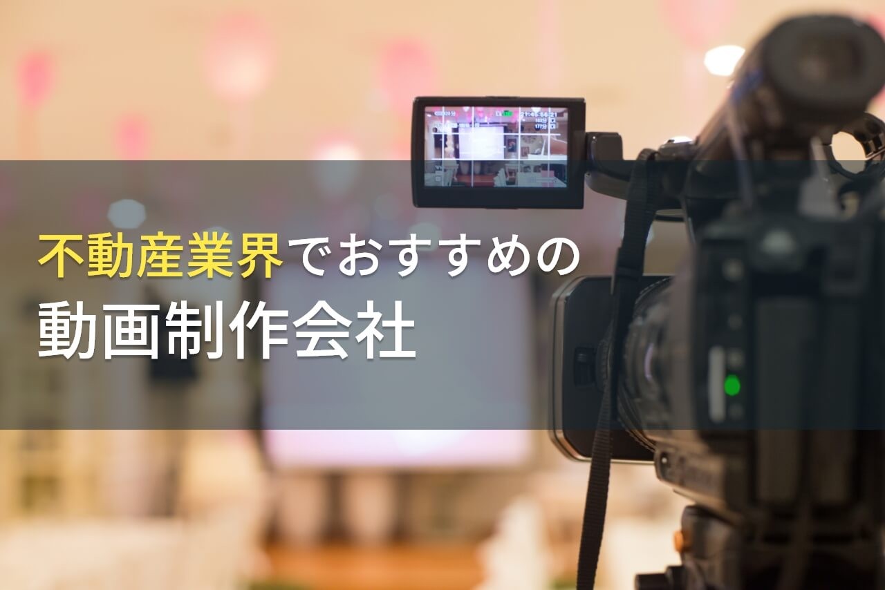 不動産業界におすすめの動画制作会社6選【2024年最新版】