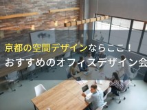 京都の空間デザインならここ！おすすめのオフィスデザイン会社5選！費用や選び方も解説【2024年最新版】