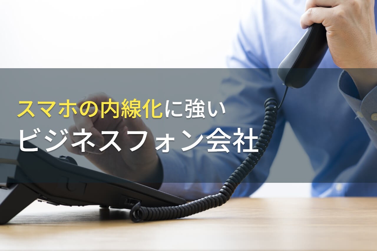 スマホの内線化でおすすめの
ビジネスフォン会社6選【2025年最新版】