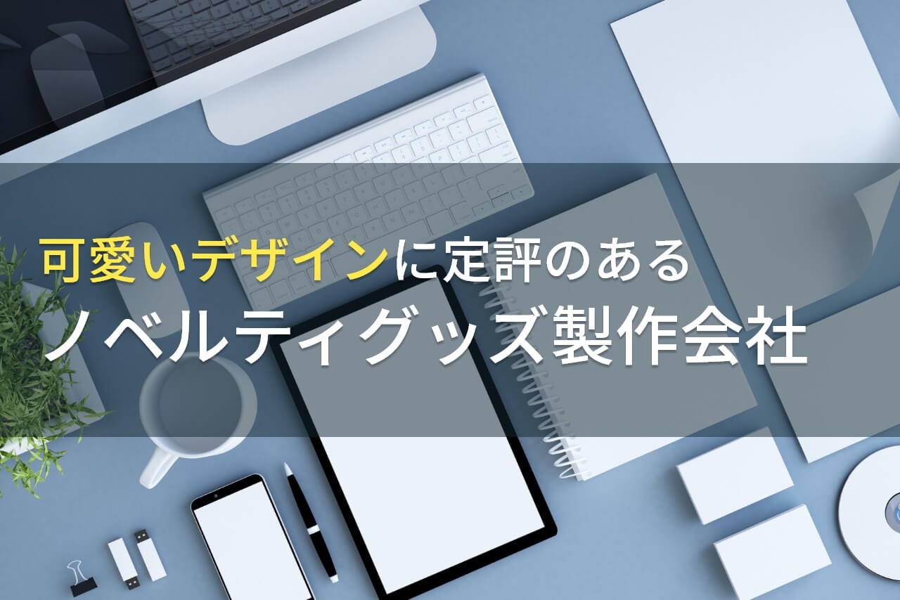 【2024年最新版】可愛いデザインでおすすめのノベルティグッズ製作会社9選