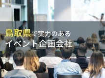 鳥取県のおすすめイベント企画会社5選【2024年最新版】