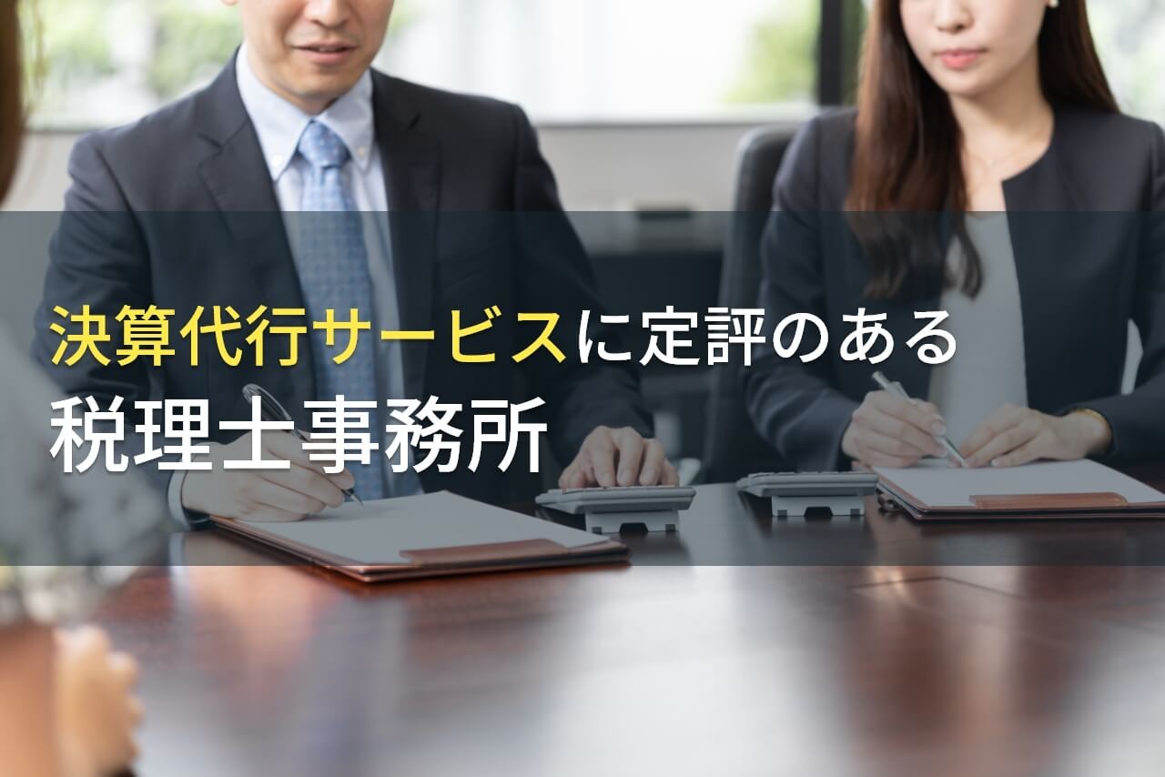 決算代行サービスに強い！おすすめ税理士事務所9選【2024年最新版】