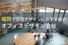 福岡で空間デザインにおすすのオフィスデザイン会社5選！費用や選び方も解説