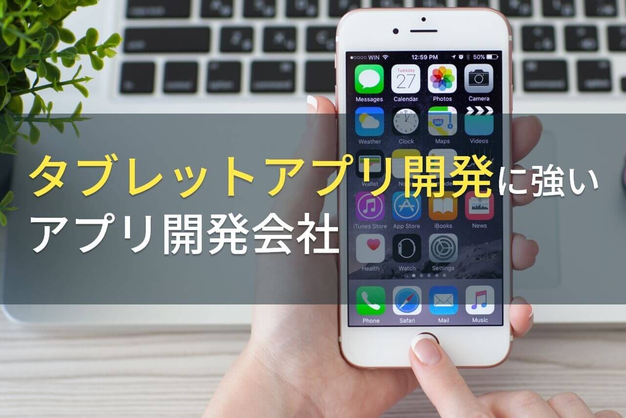 タブレットアプリ開発におすすめのアプリ開発会社4選！費用や選び方も解説【2025年最新版】