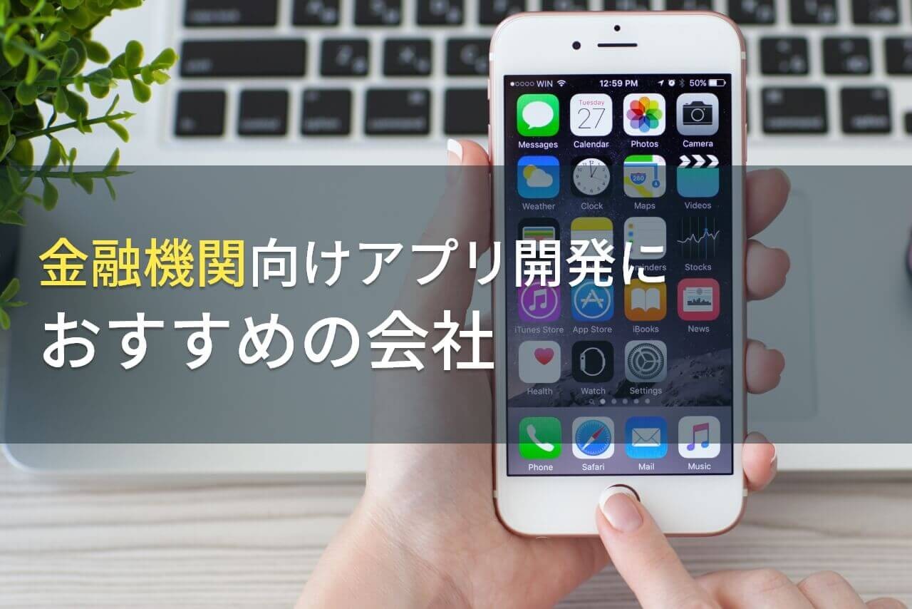 金融機関向けアプリ開発におすすめの会社5選！費用や選び方も解説【2024年最新版】