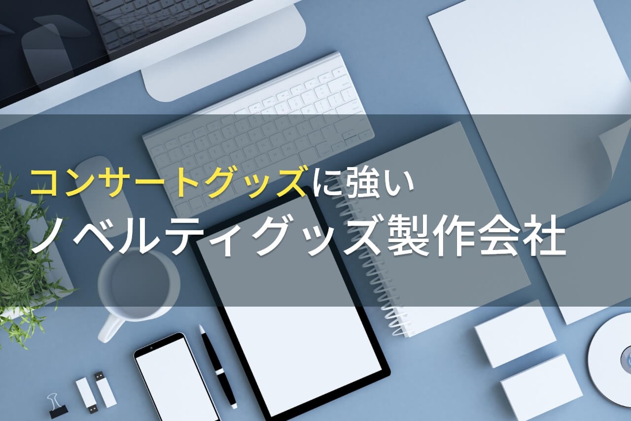 【2024年最新版】コンサートグッズにおすすめの
ノベルティグッズ製作会社8選