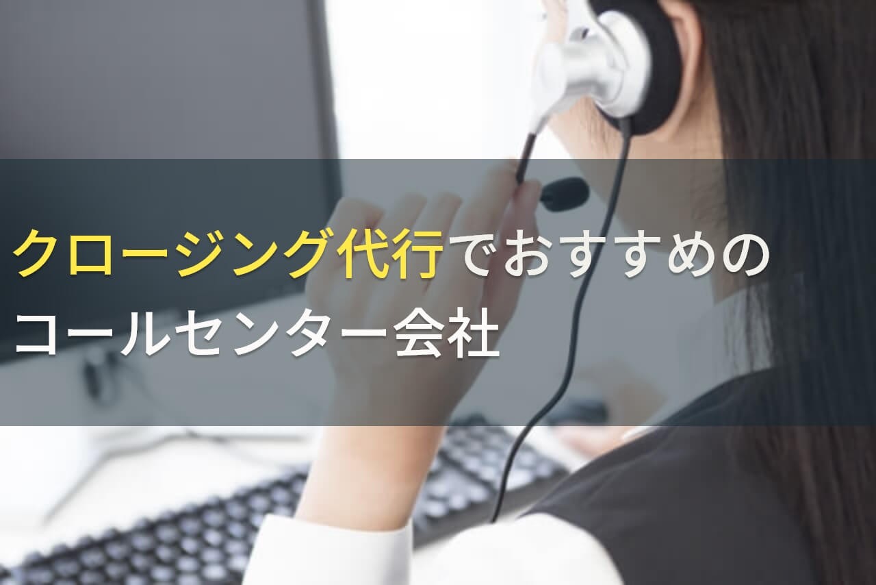 クロージング代行でおすすめのコールセンター会社5選！費用や選び方も解説【2024年最新版】