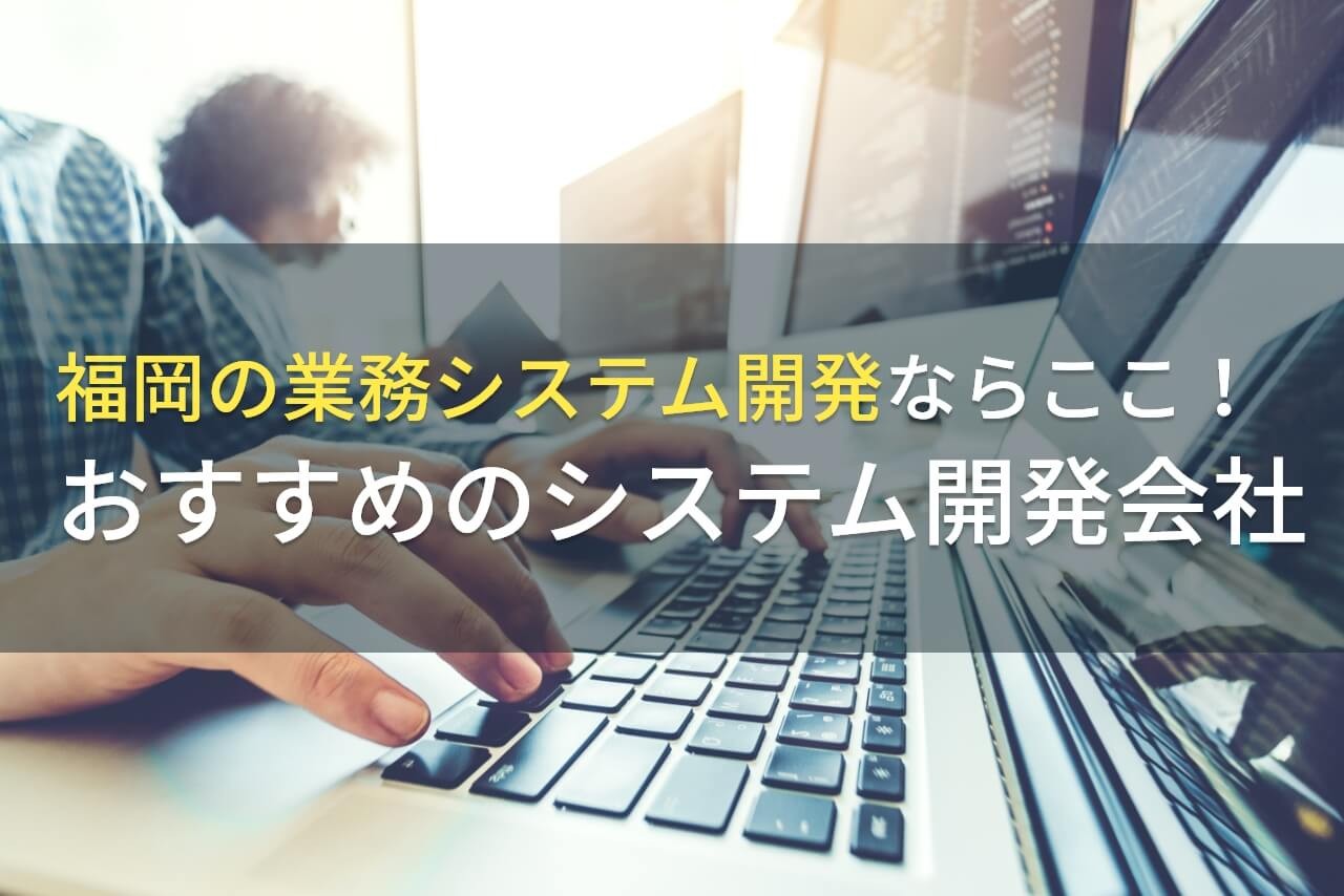 福岡の業務システム開発でおすすめのシステム開発会社4選！費用や選び方も解説【2024年最新版】