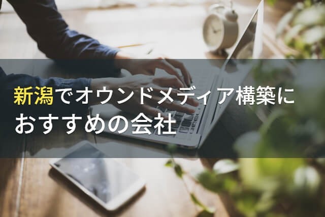 新潟でオウンドメディア構築におすすめの会社4選！費用や選び方も解説【2025年最新版】