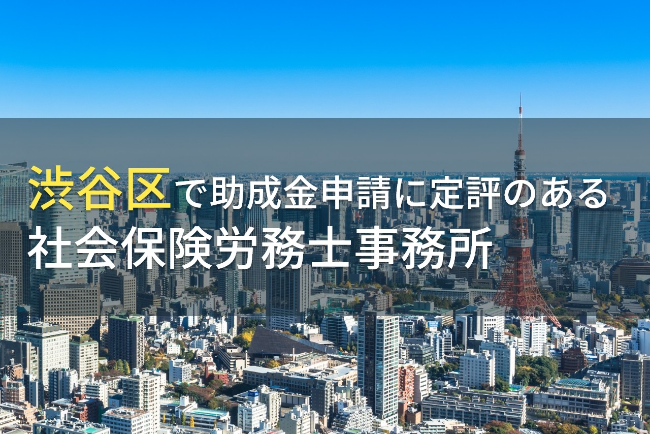 渋谷区で助成金申請におすすめの
社会保険労務士事務所8選【2025年最新版】