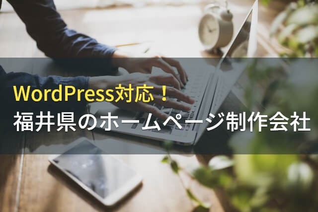 WordPress対応！福井のホームページ制作会社5選！費用や選び方も解説【2024年最新版】