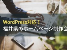 WordPress対応！福井のホームページ制作会社5選！費用や選び方も解説【2024年最新版】