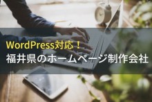 WordPress対応！福井のホームページ制作会社5選！費用や選び方も解説