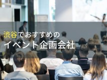 渋谷でおすすめのイベント企画会社5選！費用や選び方も解説【2024年最新版】