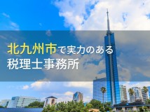 北九州市のおすすめ税理士事務所7選【2024年最新版】