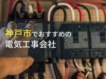 神戸市でおすすめ電気工事会社7選【2024年最新版】