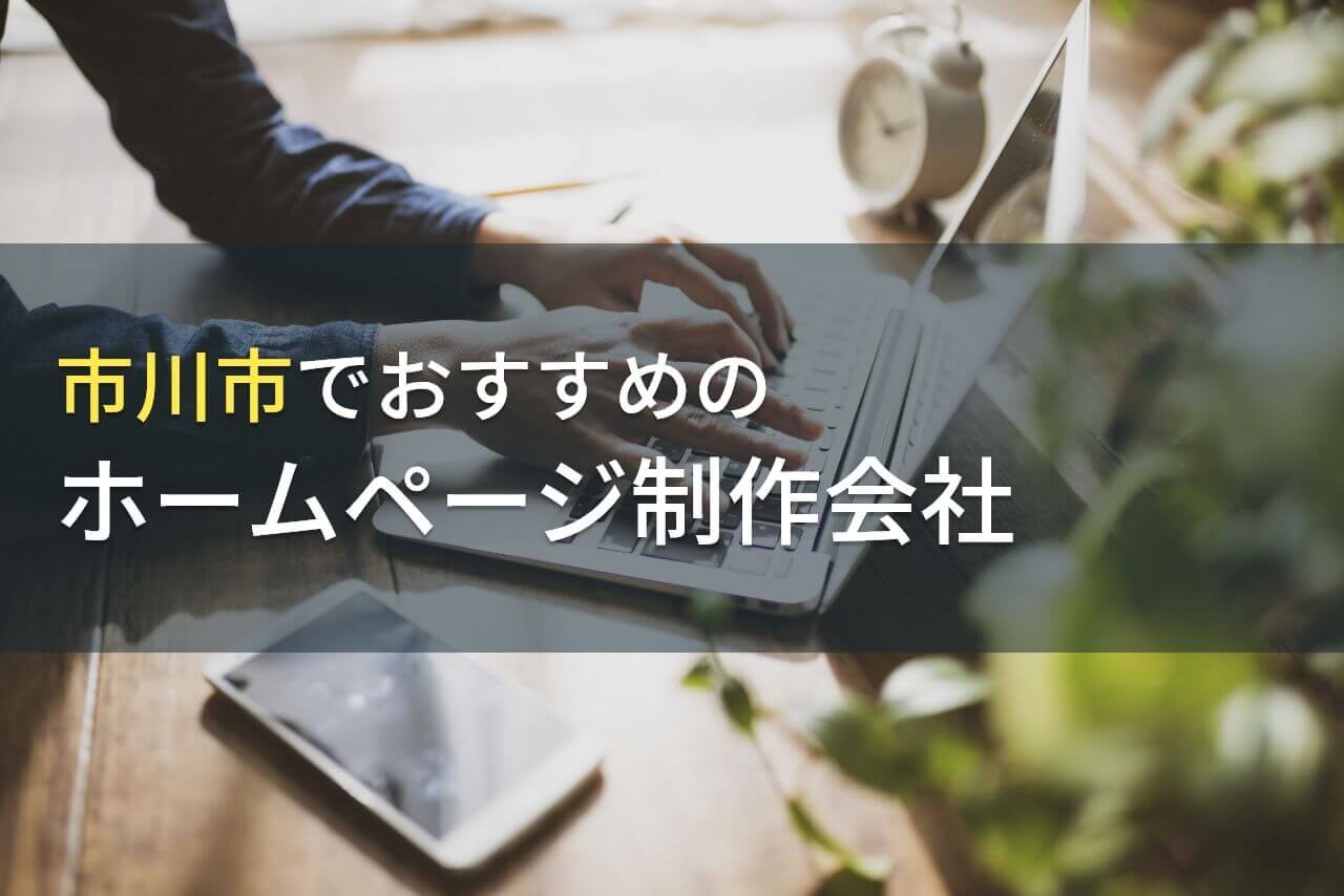 市川市でおすすめのホームページ制作会社5選！費用や選び方も解説【2024年最新版】