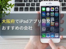 大阪府でiPadアプリ開発におすすめの会社5選！費用や選び方も解説【2024年最新版】