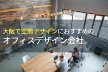 大阪で空間デザインにおすすめのオフィスデザイン会社5選！費用や選び方も解説