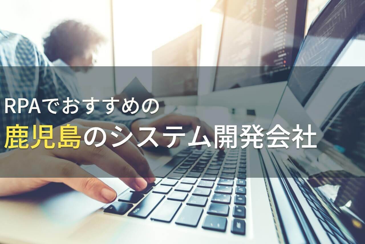 RPAでおすすめの鹿児島のシステム開発会社5選！費用や選び方も解説【2025年最新版】