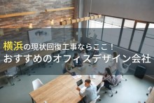 横浜の現状回復工事ならここ！おすすめのオフィスデザイン会社5選！費用や選び方も解説【2023年最新版】