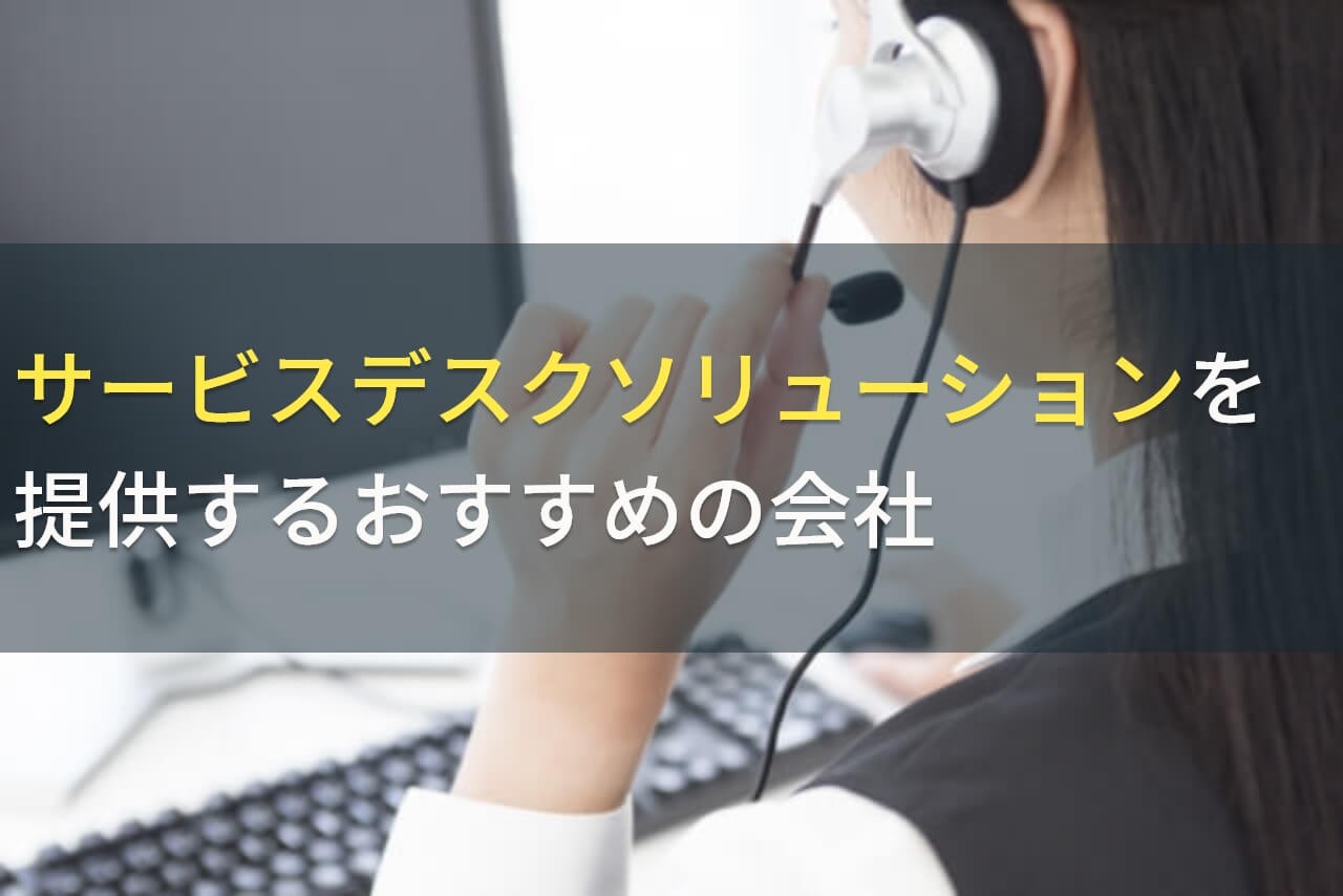 サービスデスクソリューションを提供するおすすめの会社5選！費用や選び方も解説【2024年最新版】