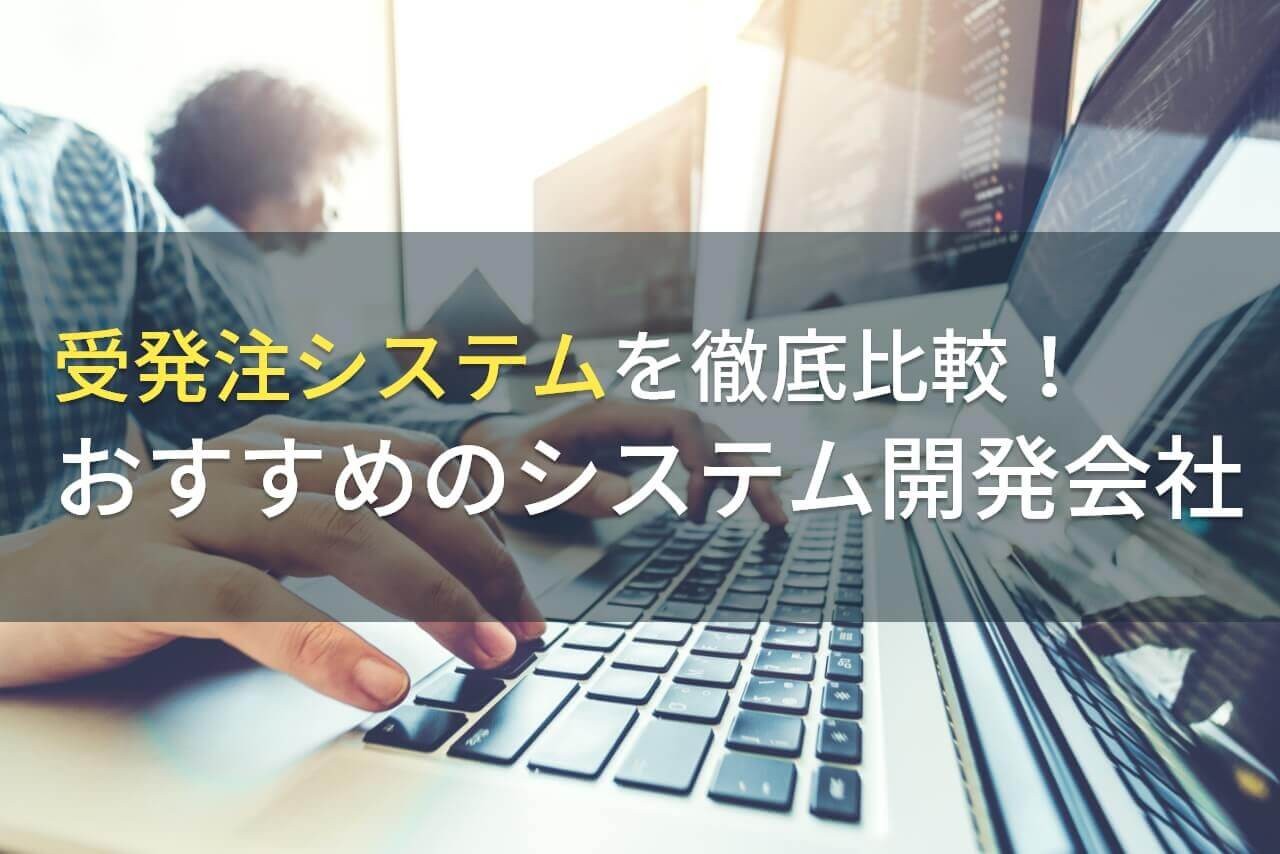 受発注システムにおすすめなシステム開発会社5選！費用や選び方も解説【2024年最新版】