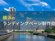 LP制作が得意な横浜のホームページ制作会社7選【2024年最新版】