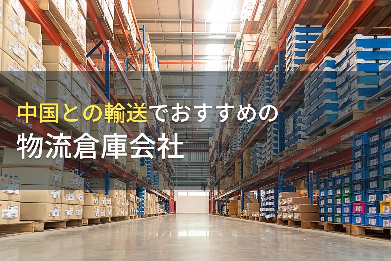 【2025年最新版】中国との輸送でおすすめの物流倉庫会社9選
