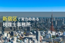 新宿区のおすすめ税理士事務所12選【2022年最新版】