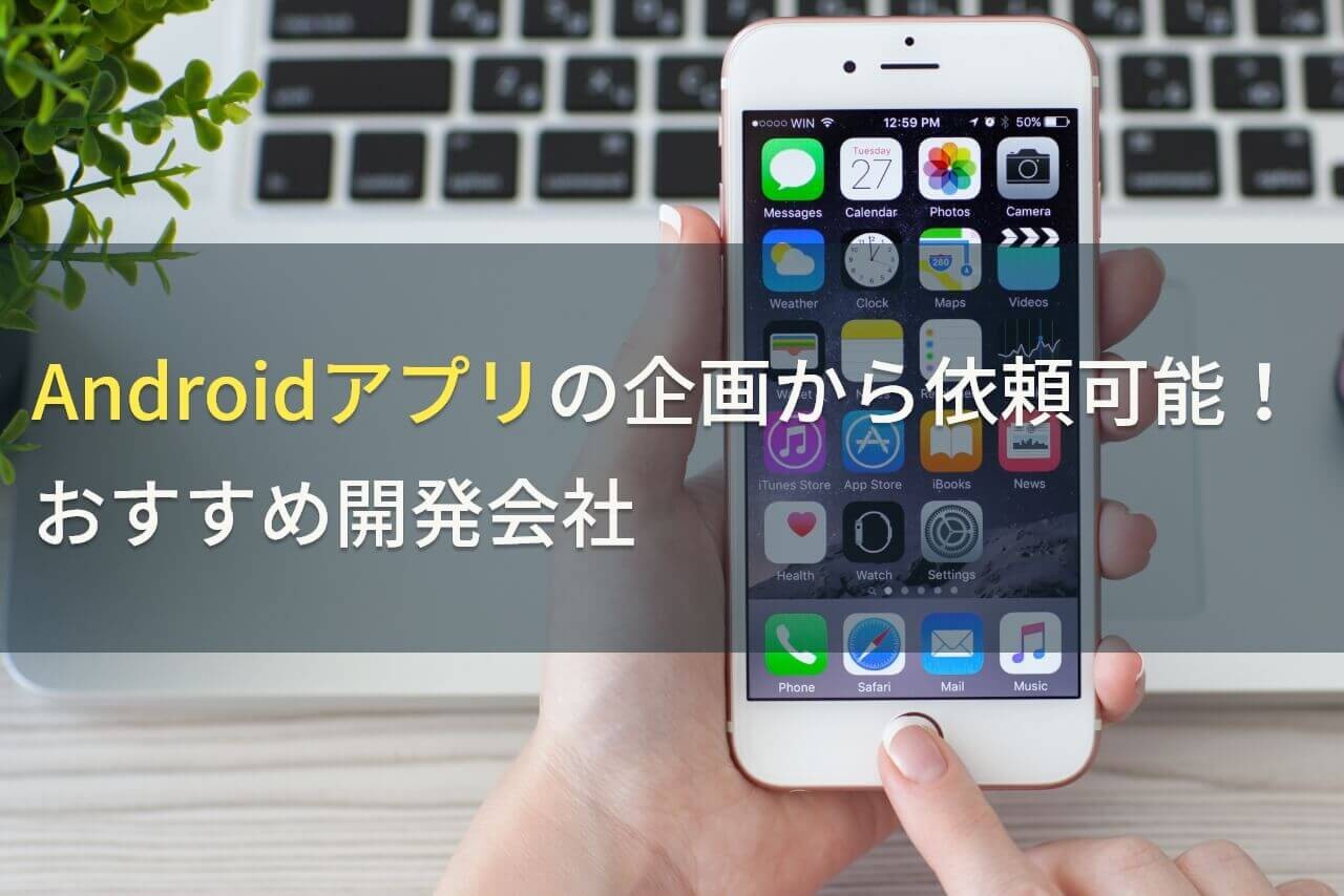 Androidアプリの企画から依頼できるアプリ開発会社5選！費用や選び方も解説【2024年最新版】