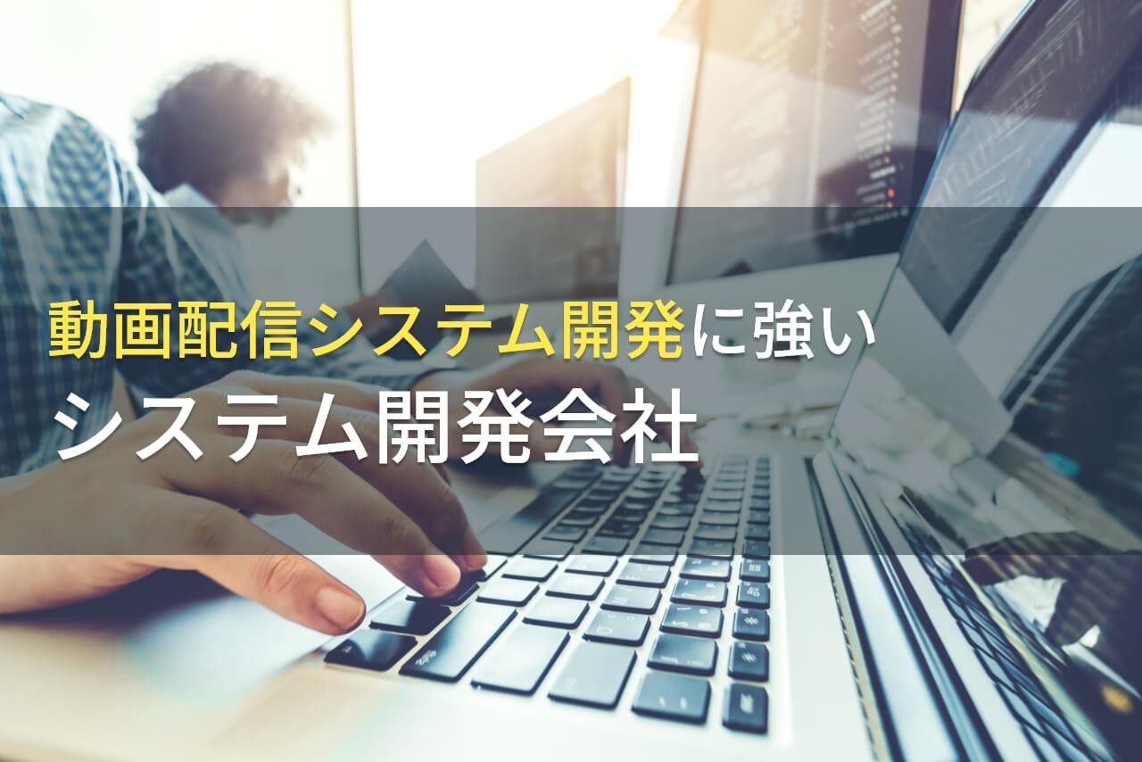 動画配信システム構築におすすめのシステム開発会社8選【2024年最新版】