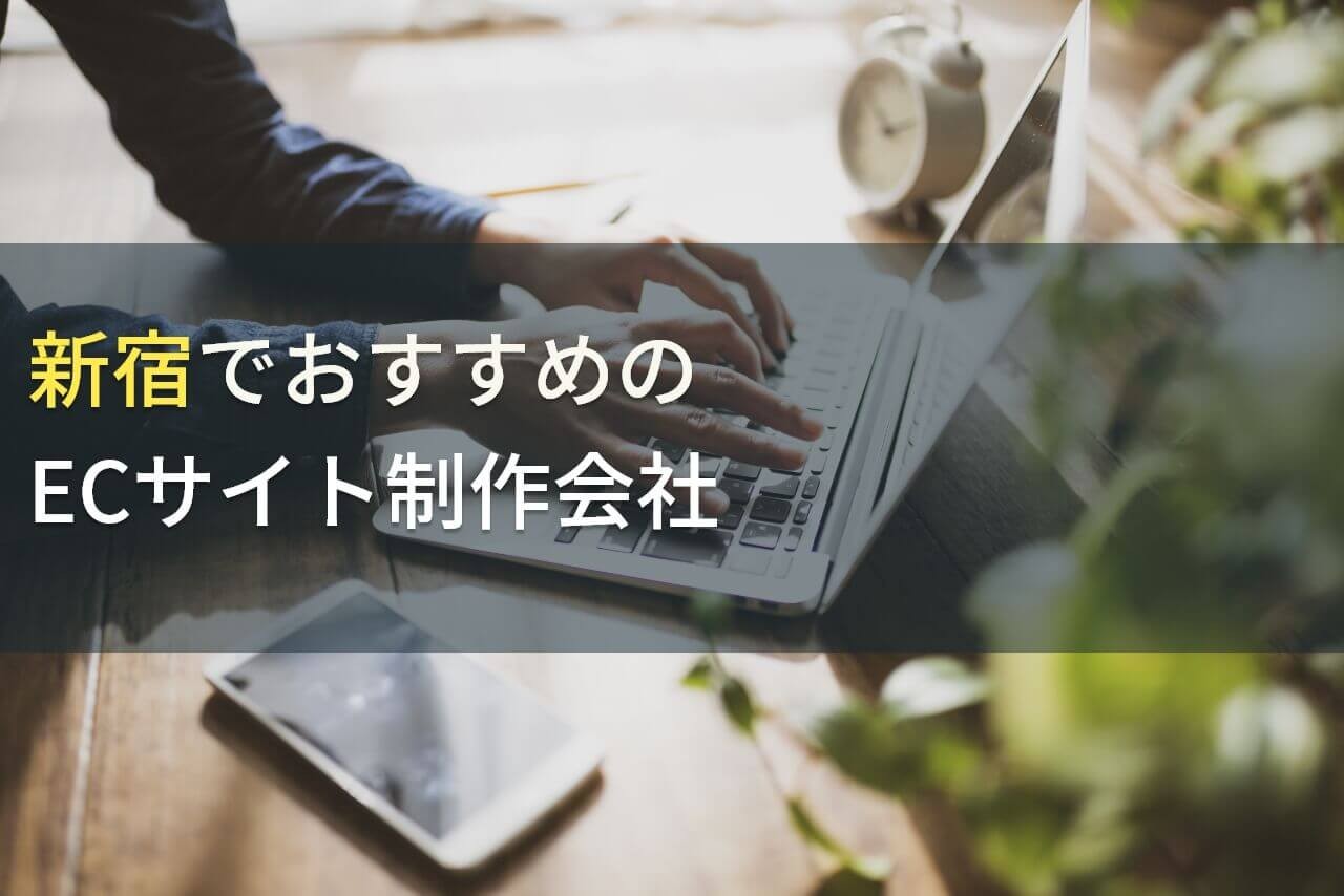 新宿でおすすめのECサイト制作会社5選！費用や選び方も解説【2024年最新版】