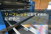 リーフレット制作におすすめの印刷会社8選【2023年最新版】