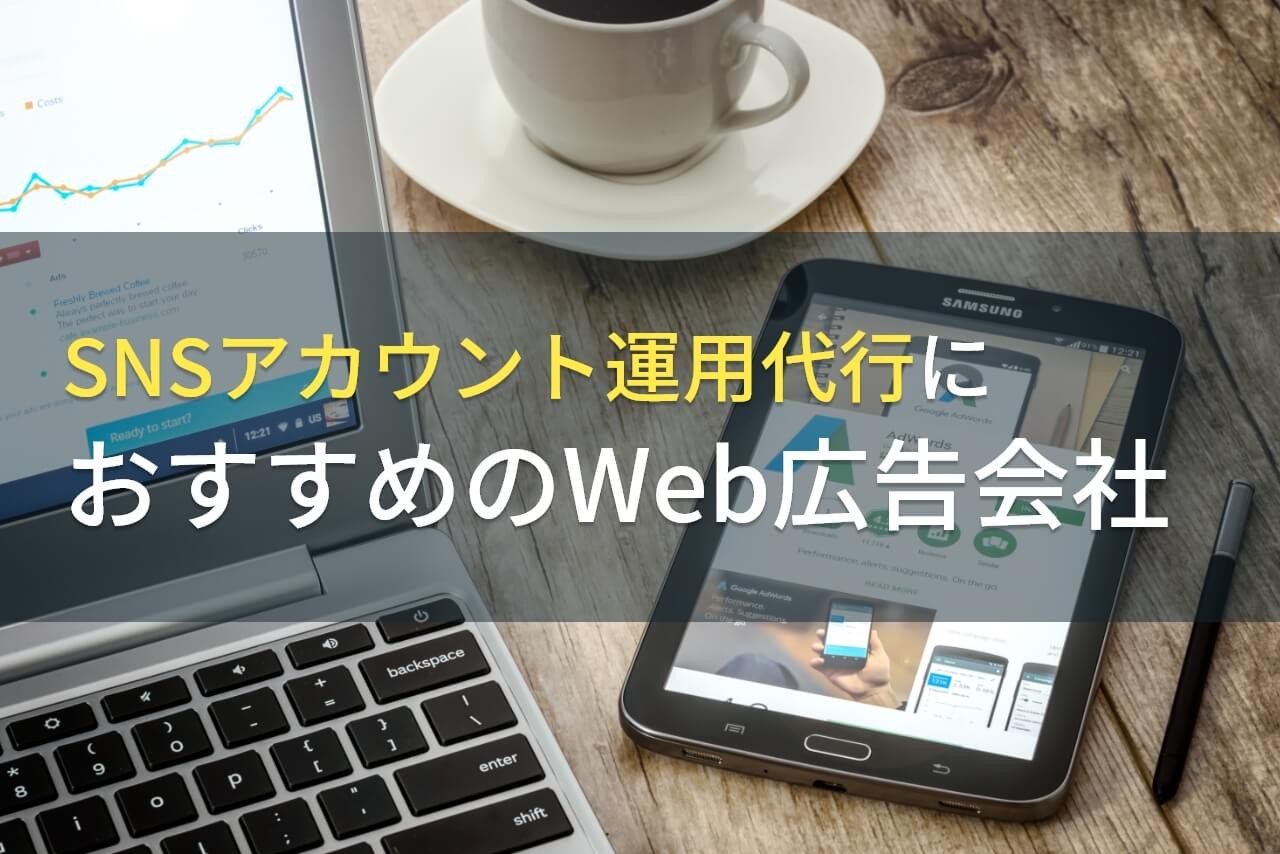 【2025年最新版】SNSアカウント運用代行におすすめのWeb広告会社5選！費用や選び方も解説