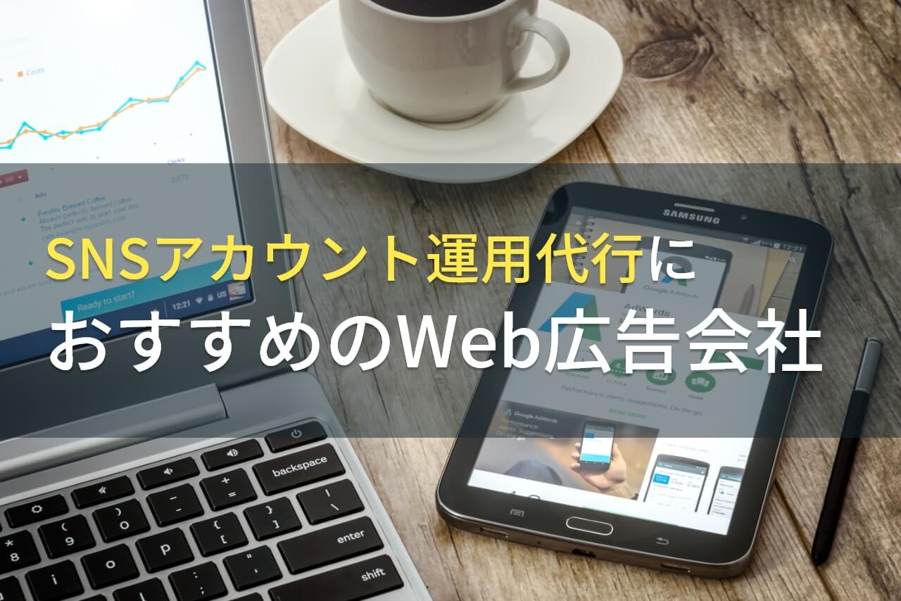 【2024年最新版】SNSアカウント運用代行におすすめのWeb広告会社5選！費用や選び方も解説