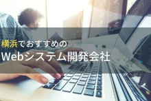 横浜でおすすめのWEBシステム開発会社4選！費用や選び方も解説【2024年最新版】