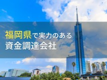 福岡県のおすすめ資金調達会社7選【2023年最新版】