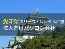 愛知県のおすすめ
法人向けパソコン会社5選【2024年最新版】