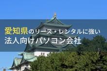 愛知県のおすすめ
法人向けパソコン会社5選【2023年最新版】