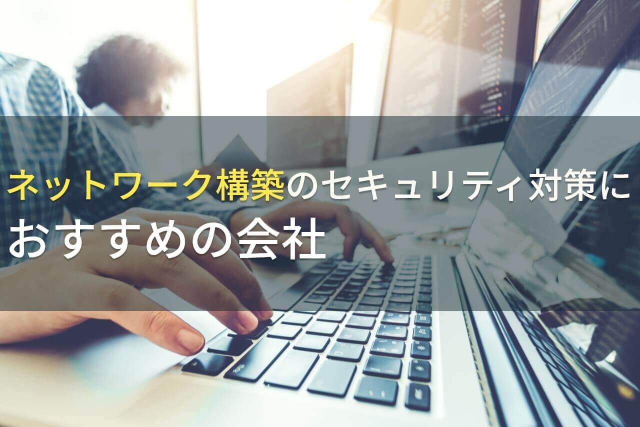 ネットワーク構築のセキュリティ対策におすすめの会社5選！費用や選び方も解説【2024年最新版】