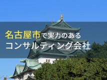 名古屋市のおすすめコンサルティング会社6選【2024年最新版】
