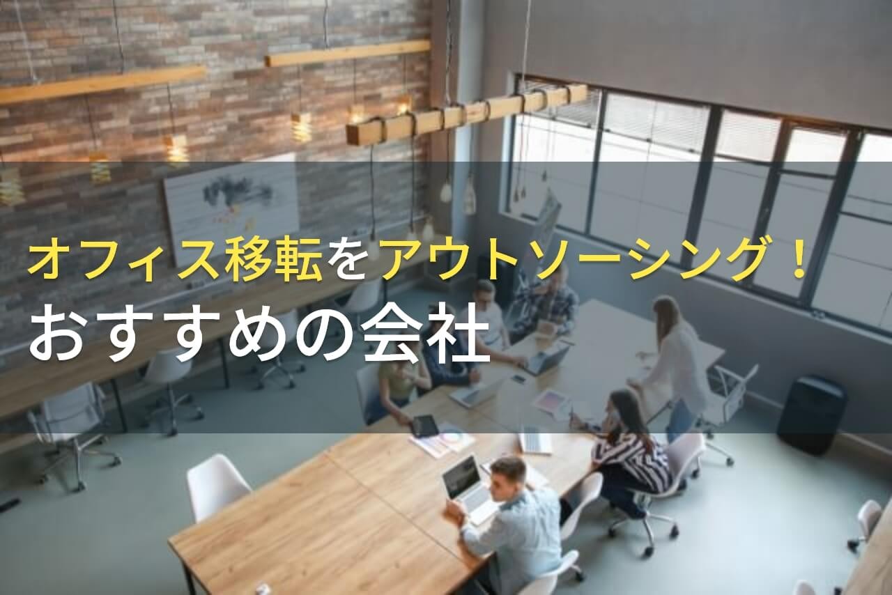 オフィス移転をアウトソーシング！おすすめの会社5選！費用や選び方も解説【2024年最新版】