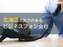 【2024年最新版】北海道のおすすめビジネスフォン会社10選