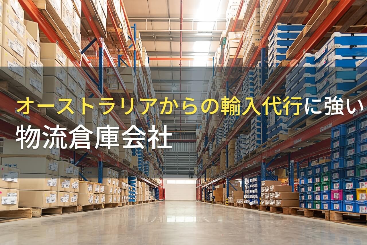 オーストラリアからの輸入代行でおすすめの物流倉庫会社6選【2025年最新版】