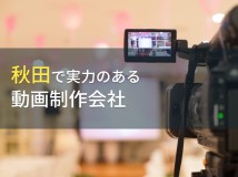 秋田県のおすすめ動画制作会社6選【2024年最新版】