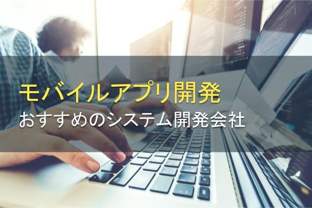 モバイルアプリ開発でおすすめのシステム開発会社4選【2024年最新版】