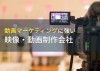 動画マーケティング支援に強い動画制作会社6選【2023年最新版】