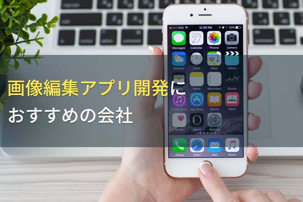 画像編集アプリ開発におすすめの会社5選！費用や選び方も解説【2024年最新版】