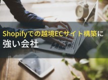 Shopifyでの越境ECサイト構築におすすめな制作会社5選！費用や選び方も解説